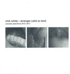 WHITE,CHIK - STRANGER CALLS TO LAND: CASSETTE SELECTIONS 2010-2017 (Vinyl LP)