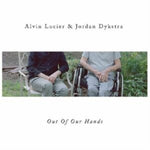 LUCIER,ALVIN & JORDAN DYKSTRA - OUT OF OUR HANDS (Vinyl LP)