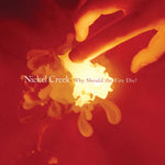NICKEL CREEK - WHY SHOULD THE FIRE DIE? ( LP/180G)(Vinyl LP)