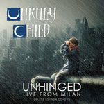 UNRULY CHILD - UNHINGED: LIVE FROM MILAN (DELUXE CD/DVD EDITION)